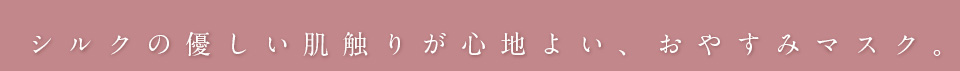 シルクの優しい肌触りが心地よい、おやすみマスク。