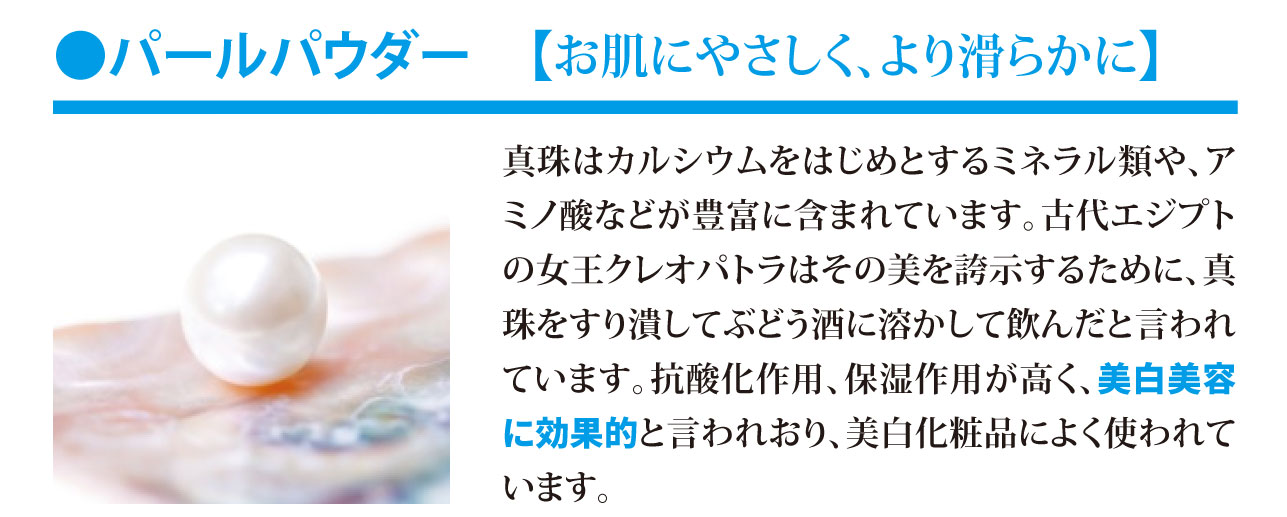 パールパウダー【美白美容に効果的と言われています。】真珠はカルシウムをはじめとするミネラル類や、アミノ酸などが豊富に含まれています。