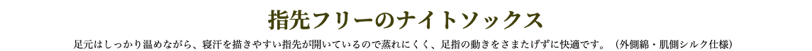 指先フリーのナイトソックス 足元はしっかり温めながら、寝汗を描きやすい指先が開いているので蒸れにくく、足指の動きをさまたげずに快適です。（外側綿・肌側シルク仕様）