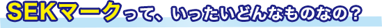 SEKマークって、いったいどんなものなの？