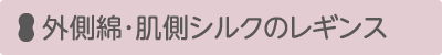 外側綿・肌側シルクのレギンス